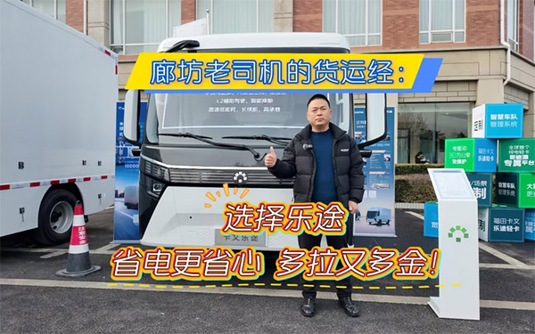 廊坊老司机的货运经：选择福田卡文乐途，省电更省心，多拉又多金！_图片新闻